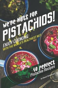 portada We're Nuts for Pistachios!: Enjoy Cooking with the World's Healthiest Nut - 40 Perfect Pistachio Recipes (en Inglés)