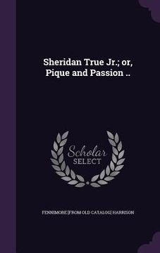 portada Sheridan True Jr.; or, Pique and Passion .. (en Inglés)