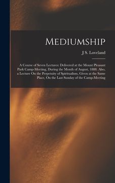 portada Mediumship: A Course of Seven Lectures: Delivered at the Mount Pleasant Park Camp-Meeting, During the Month of August, 1888. Also, (in English)