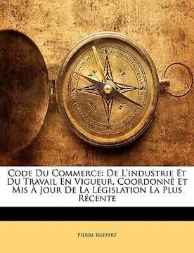 portada Code Du Commerce: De L'industrie Et Du Travail En Vigueur, Coordonné Et Mis À Jour De La Législation La Plus Récente (en Francés)