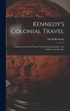 portada Kennedy's Colonial Travel: a Narrative of a Four Years' Tour Through Australia, New Zealand, Canada, Etc. (en Inglés)