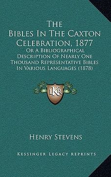 portada the bibles in the caxton celebration, 1877: or a bibliographical description of nearly one thousand representative bibles in various languages (1878) (en Inglés)
