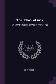 portada The School of Arts: Or, an Introduction to Useful Knowledge