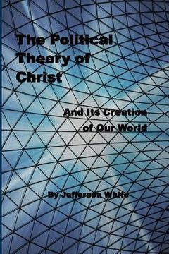 portada The Political Theory of Christ: And Its Creation of Our World (en Inglés)