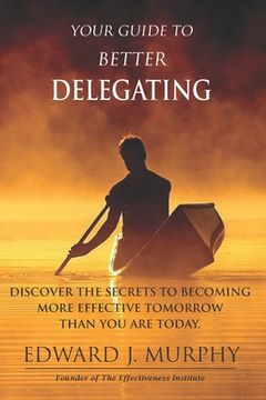 portada Your GUIDE to Better Delegating: Discover the SECRETS to Becoming More Effective Tomorrow Than You Are Today (en Inglés)