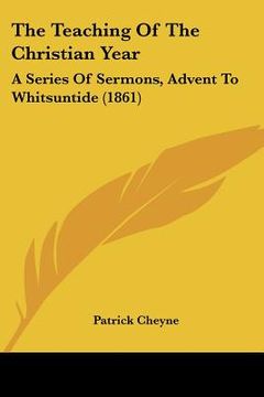 portada the teaching of the christian year: a series of sermons, advent to whitsuntide (1861) (en Inglés)
