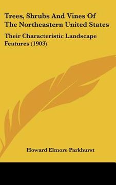 portada trees, shrubs and vines of the northeastern united states: their characteristic landscape features (1903) (en Inglés)