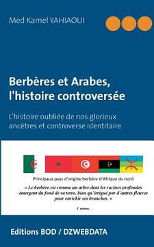 portada Berbères et Arabes, l'histoire controversée: L'histoire oubliée de nos glorieux ancêtres et controverse identitaire (en Francés)