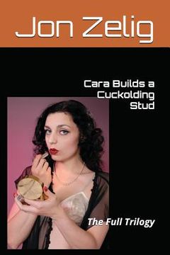 portada Cara Builds a Cuckolding Stud: The Full Trilogy (en Inglés)