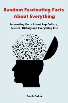 portada Random Fascinating Facts About Everything: Interesting Facts About Pop Culture, Science, History and Everything Else (in English)