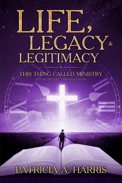 portada Life, Legacy and Legitimacy - This Thing Called Ministry: Fufilling Life Through Faith (in English)