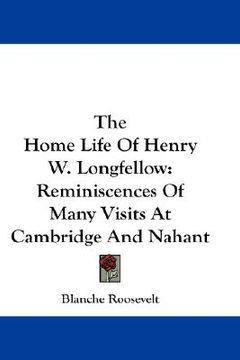 portada the home life of henry w. longfellow: reminiscences of many visits at cambridge and nahant