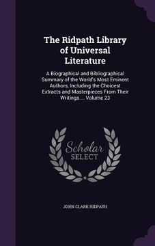 portada The Ridpath Library of Universal Literature: A Biographical and Bibliographical Summary of the World's Most Eminent Authors, Including the Choicest Ex (in English)
