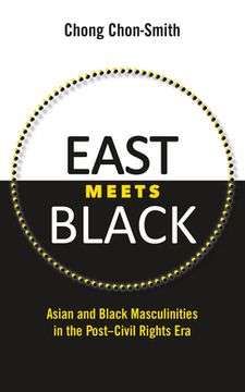 portada East Meets Black: Asian and Black Masculinities in the Post-Civil Rights Era (en Inglés)