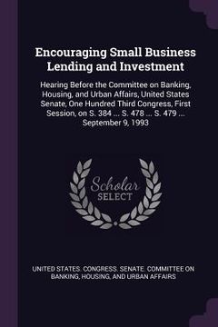 portada Encouraging Small Business Lending and Investment: Hearing Before the Committee on Banking, Housing, and Urban Affairs, United States Senate, One Hund (en Inglés)