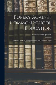 portada Popery Against Common School Education: in Four Letters to Bishop O'Connor and Governor Bigler