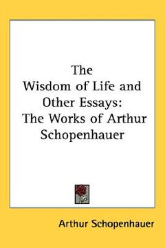 portada the wisdom of life and other essays: the works of arthur schopenhauer (en Inglés)