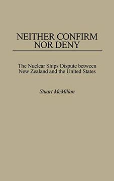 portada Neither Confirm nor Deny: The Nuclear Ships Dispute Between new Zealand and the United States (Praeger Security International) (en Inglés)