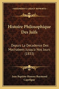 portada Histoire Philosophique Des Juifs: Depuis La Decadence Des Machabees Jusqu'a Nos Jours (1833) (in French)