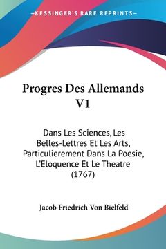 portada Progres Des Allemands V1: Dans Les Sciences, Les Belles-Lettres Et Les Arts, Particulierement Dans La Poesie, L'Eloquence Et Le Theatre (1767) (en Francés)