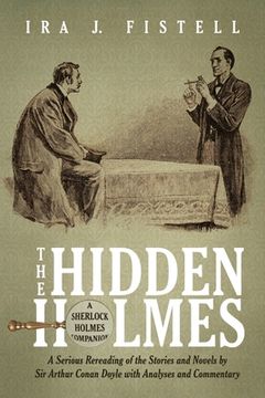 portada The Hidden Holmes: A Serious Rereading of the Stories and Novels by Sir Arthur Conan Doyle, with Analyses and Commentary (en Inglés)