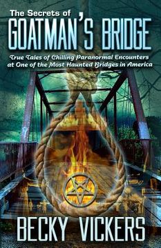 portada The Secrets of Goatman's Bridge: True Tales of Chilling Paranormal Encounters at One of the Most Haunted Bridges in America (en Inglés)