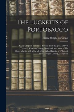 portada The Lucketts of Portobacco; a Genealogical History of Samuel Luckett, Gent., of Port Tobacco, Charles County, Maryland, and Some of His Descendants, W