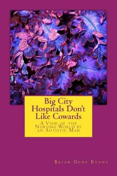 portada Big City Hospitals Don't Like Cowards: A View of the Nursing World by an Autistic Man (en Inglés)