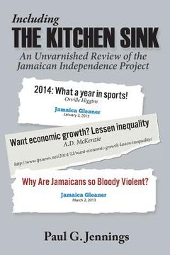 portada Including the Kitchen Sink...: An Unvarnished Review of the Jamaican Independence Project (en Inglés)