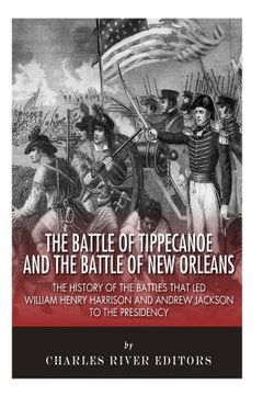 portada The Battle of Tippecanoe and the Battle of New Orleans: The History of the Battles that Led William Henry Harrison and Andrew Jackson to the Presidenc (en Inglés)