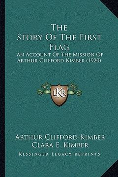 portada the story of the first flag: an account of the mission of arthur clifford kimber (1920) (en Inglés)