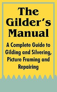 portada the gilder's manual: a complete guide to gilding and silvering, picture framing and repairing (en Inglés)