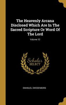 portada The Heavenly Arcana Disclosed Which Are In The Sacred Scripture Or Word Of The Lord; Volume 12 (en Inglés)