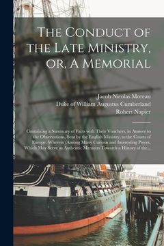 portada The Conduct of the Late Ministry, or, A Memorial; Containing a Summary of Facts With Their Vouchers, in Answer to the Observations, Sent by the Englis (en Inglés)
