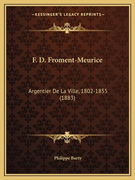 portada F. D. Froment-Meurice: Argentier De La Ville, 1802-1855 (1883) (in French)