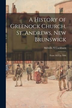 portada A History of Greenock Church, St. Andrews, New Brunswick: From 1821 to 1906 (in English)