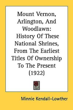 portada mount vernon, arlington, and woodlawn: history of these national shrines, from the earliest titles of ownership to the present (1922) (en Inglés)