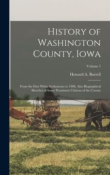 portada History of Washington County, Iowa: From the First White Settlements to 1908. Also Biographical Sketches of Some Prominent Citizens of the County; Vol (in English)