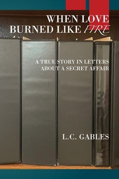 portada When Love Burned Like Fire: A True Story in Letters About a Secret Affair 