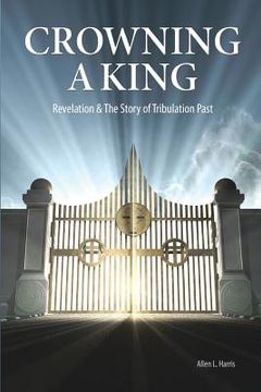 portada Crowning A King - Revelation & The Story of Tribulation Past: Revelation & The Story of Tribulation Past (en Inglés)