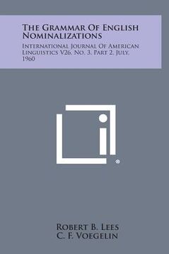 portada The Grammar of English Nominalizations: International Journal of American Linguistics V26, No. 3, Part 2, July, 1960