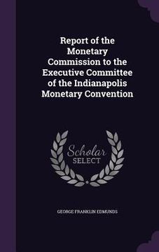 portada Report of the Monetary Commission to the Executive Committee of the Indianapolis Monetary Convention (en Inglés)