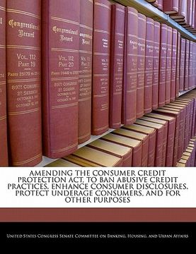 portada amending the consumer credit protection act, to ban abusive credit practices, enhance consumer disclosures, protect underage consumers, and for other (in English)