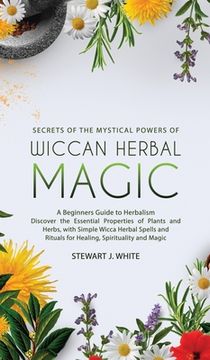 portada Secrets of the Mystical Powers of Wiccan Herbal Magic: A Beginners Guide to Herbalism. Discover the Essential Properties of Plants and Herbs, with Sim (en Inglés)