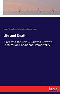 portada Life and Death: A Reply to the Rev. J. Baldwin Brown's Lectures on Conditional Immortality 