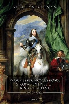 portada The Progresses, Processions, and Royal Entries of King Charles i, 1625-1642 (en Inglés)