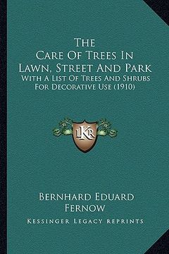 portada the care of trees in lawn, street and park: with a list of trees and shrubs for decorative use (1910) (in English)