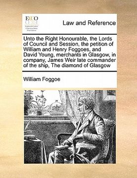 portada unto the right honourable, the lords of council and session, the petition of william and henry foggoes, and david young, merchants in glasgow, in comp (in English)