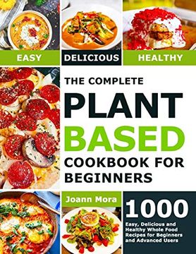 portada The Complete Plant Based Cookbook for Beginners: 1000 Easy, Delicious and Healthy Whole Food Recipes for Beginners and Advanced Users (en Inglés)