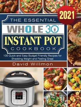 portada The Essential Whole 30 Instant Pot Cookbook: 100 Quick and Easy Budget Friendly Recipes for Shedding Weight and Feeling Great (en Inglés)